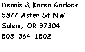 Text Box: Dennis & Karen Garlock5377 Aster St NWSalem, OR 97304503-364-1502