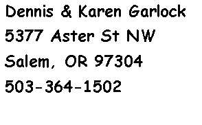 Text Box: Dennis & Karen Garlock5377 Aster St NWSalem, OR 97304503-364-1502