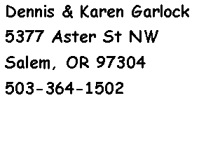 Text Box: Dennis & Karen Garlock5377 Aster St NWSalem, OR 97304503-364-1502