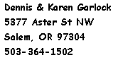 Text Box: Dennis & Karen Garlock
5377 Aster St NW
Salem, OR 97304
503-364-1502